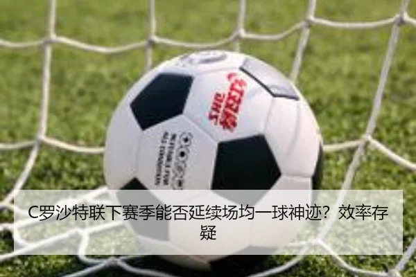 C罗沙特联下赛季能否延续场均一球神迹？效率存疑